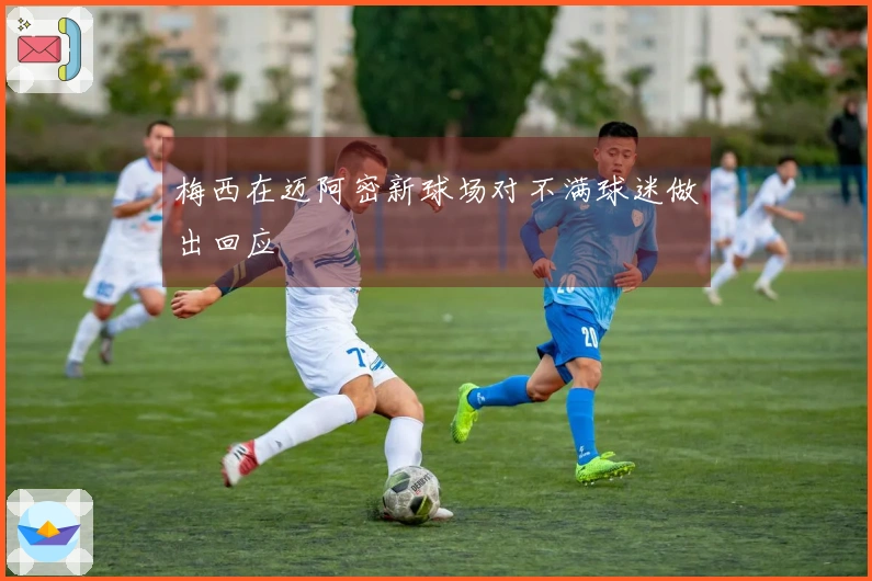 梅西在迈阿密新球场对不满球迷做出回应