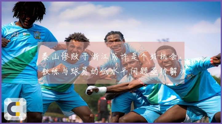 泰山惨败于浙江或许是个好机会，教练与球员的低水平问题亟待解决！