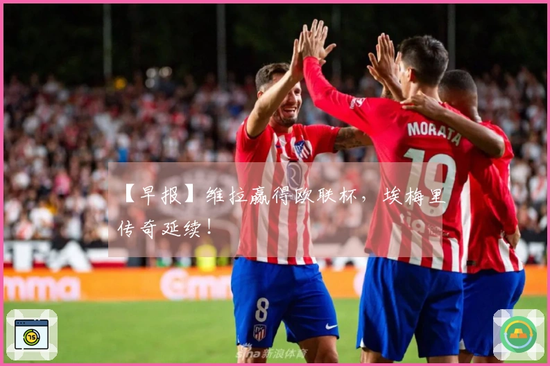 【早报】维拉赢得欧联杯，埃梅里传奇延续！